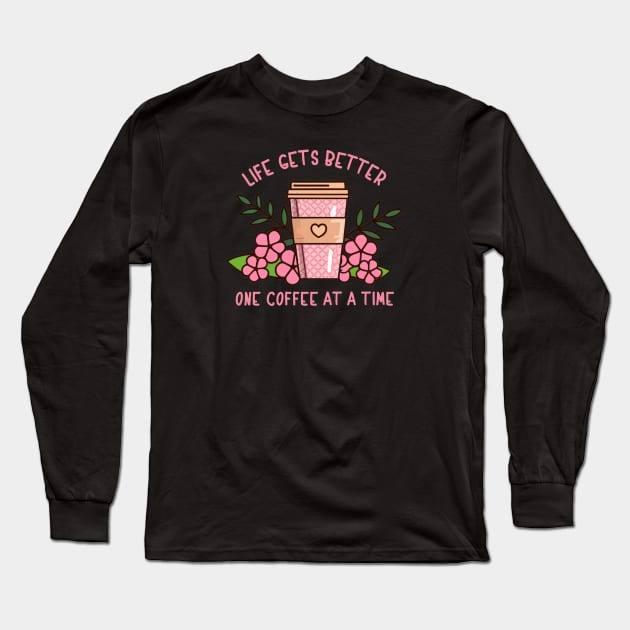 Life Gets Better One Coffee At A Time Long Sleeve T-Shirt by SOS@ddicted